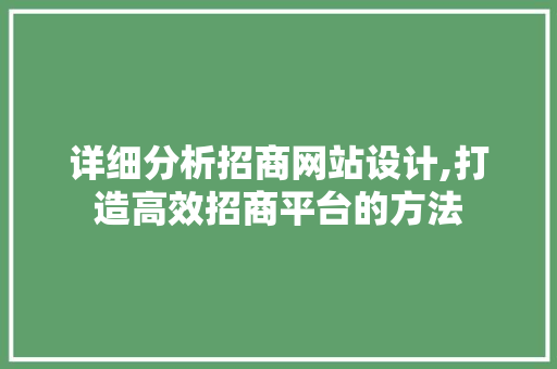 详细分析招商网站设计,打造高效招商平台的方法 详细分析招商网站设计,打造高效招商平台的方法 操作系统