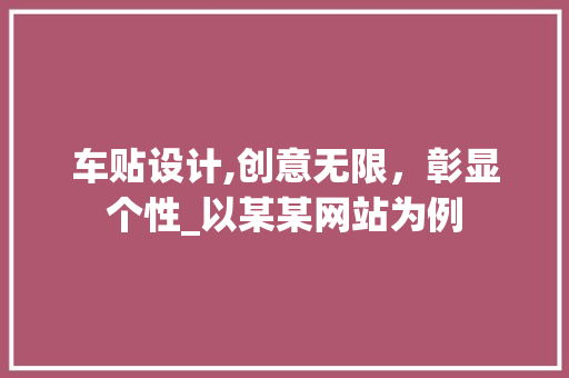 车贴设计,创意无限,彰显个性_以某某网站为例 电脑基础 车贴设计,创意无限,彰显个性_以某某网站为例 车贴设计,创意无限,彰显个性_以某某网站为例 电脑基础