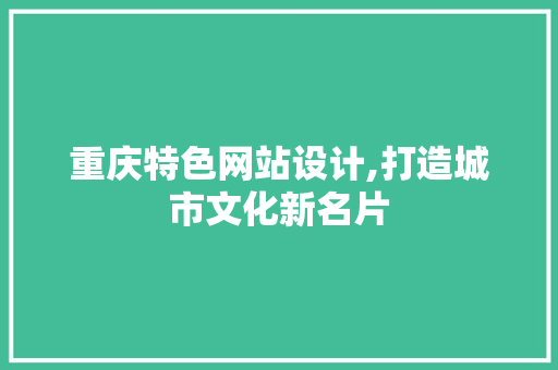 重庆特色网站设计,打造城市文化新名片 重庆特色网站设计,打造城市文化新名片 操作系统