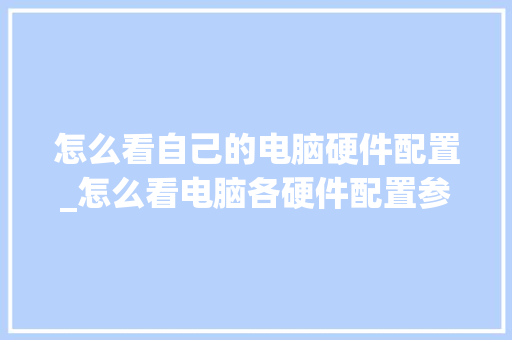 怎么看自己的电脑硬件配置_怎么看电脑各硬件配置参数 编程语言