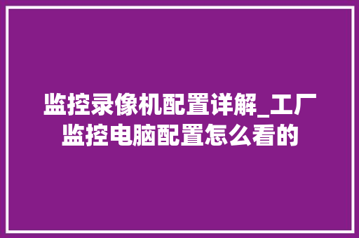 监控录像机配置详解_工厂监控电脑配置怎么看的