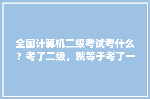 全国计算机二级考试考什么？考了二级，就等于考了一级吗_笔试电脑基础知识题库