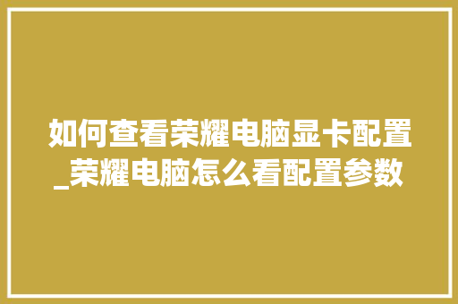 如何查看荣耀电脑显卡配置_荣耀电脑怎么看配置参数 电脑基础