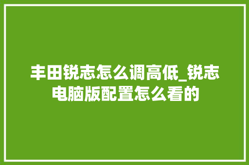 丰田锐志怎么调高低_锐志电脑版配置怎么看的