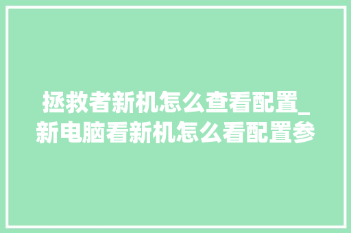 拯救者新机怎么查看配置_新电脑看新机怎么看配置参数