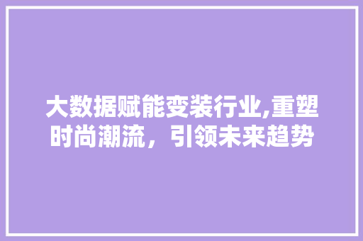 大数据赋能变装行业,重塑时尚潮流，引领未来趋势 编程语言