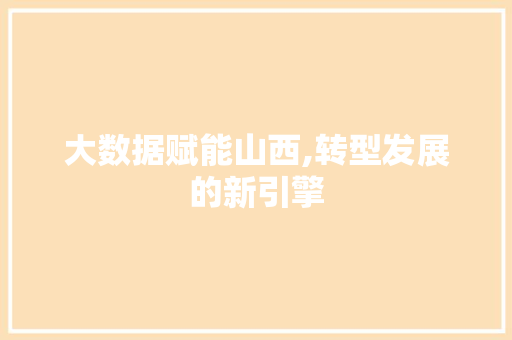 大数据赋能山西,转型发展的新引擎 网络技术