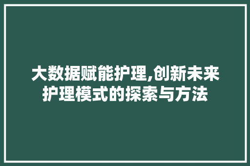 大数据赋能护理,创新未来护理模式的探索与方法 网络技术