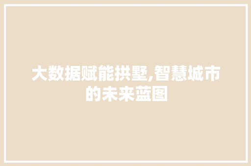 大数据赋能拱墅,智慧城市的未来蓝图 网络技术