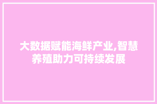 大数据赋能海鲜产业,智慧养殖助力可持续发展 电脑配置 大数据赋能海鲜产业,智慧养殖助力可持续发展 电脑配置