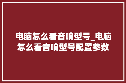 电脑怎么看音响型号_电脑怎么看音响型号配置参数 网络技术