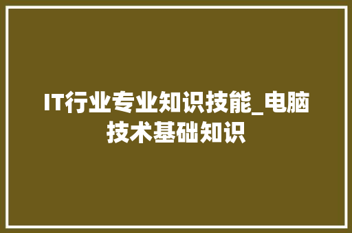 IT行业专业知识技能_电脑技术基础知识
