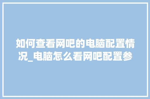 如何查看网吧的电脑配置情况_电脑怎么看网吧配置参数 电脑基础