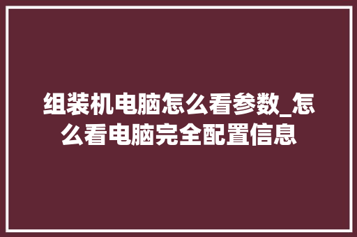 组装机电脑怎么看参数_怎么看电脑完全配置信息 网络技术