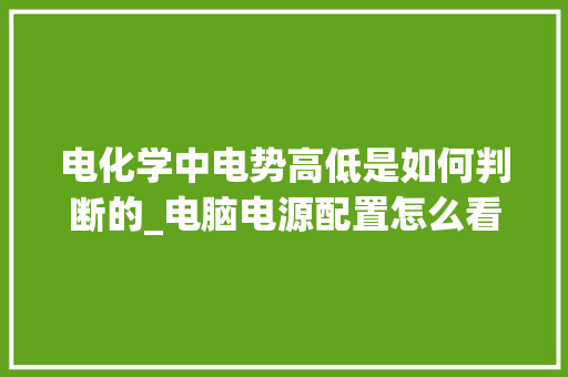 电化学中电势高低是如何判断的_电脑电源配置怎么看高低配置 操作系统