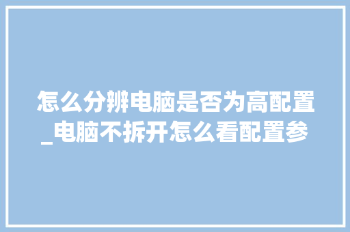 怎么分辨电脑是否为高配置_电脑不拆开怎么看配置参数 电脑故障维修