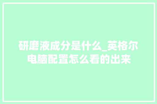 研磨液成分是什么_英格尔电脑配置怎么看的出来