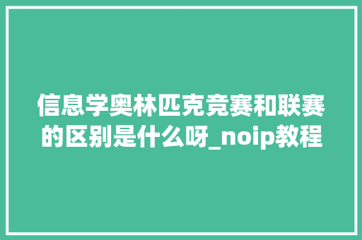 信息学奥林匹克竞赛和联赛的区别是什么呀_noip教程 操作系统