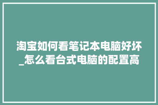 淘宝如何看笔记本电脑好坏_怎么看台式电脑的配置高低