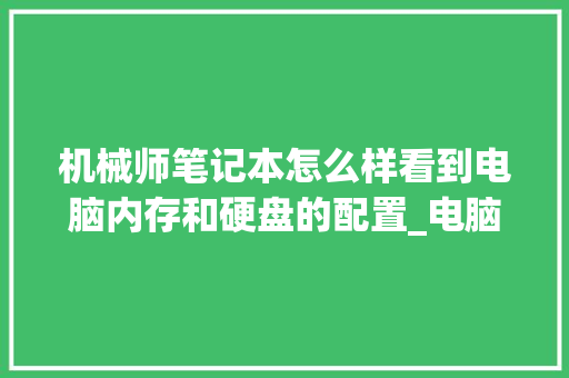 机械师笔记本怎么样看到电脑内存和硬盘的配置_电脑 ram 的配置怎么看的