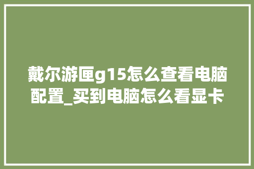 戴尔游匣g15怎么查看电脑配置_买到电脑怎么看显卡配置参数 电脑故障维修