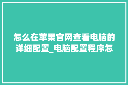 怎么在苹果官网查看电脑的详细配置_电脑配置程序怎么看型号