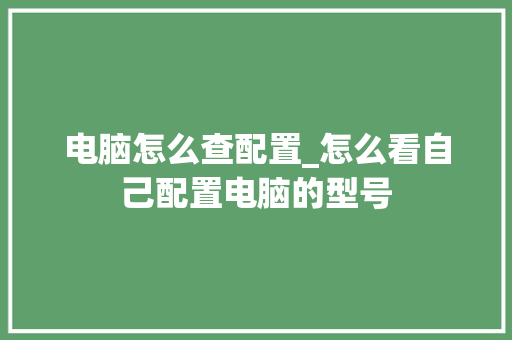 电脑怎么查配置_怎么看自己配置电脑的型号 网络技术