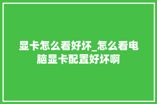 显卡怎么看好坏_怎么看电脑显卡配置好坏啊 编程语言