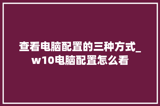 查看电脑配置的三种方式_w10电脑配置怎么看 网络技术