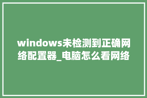 windows未检测到正确网络配置器_电脑怎么看网络配置信息 网络技术 windows未检测到正确网络配置器_电脑怎么看网络配置信息 网络技术