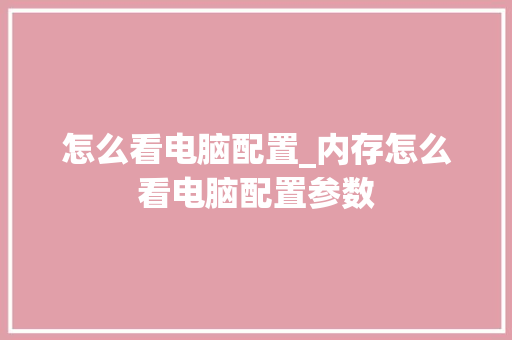 怎么看电脑配置_内存怎么看电脑配置参数 电脑基础