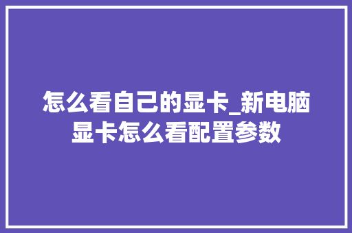 怎么看自己的显卡_新电脑显卡怎么看配置参数 电脑基础