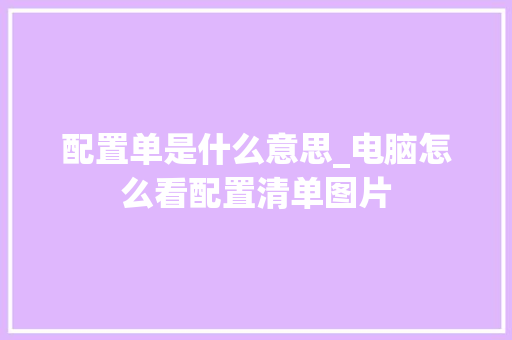 配置单是什么意思_电脑怎么看配置清单图片 网络技术
