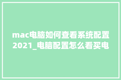 mac电脑如何查看系统配置2021_电脑配置怎么看买电脑 网络技术 mac电脑如何查看系统配置2021_电脑配置怎么看买电脑 网络技术