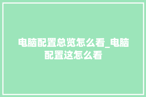 电脑配置总览怎么看_电脑配置这怎么看