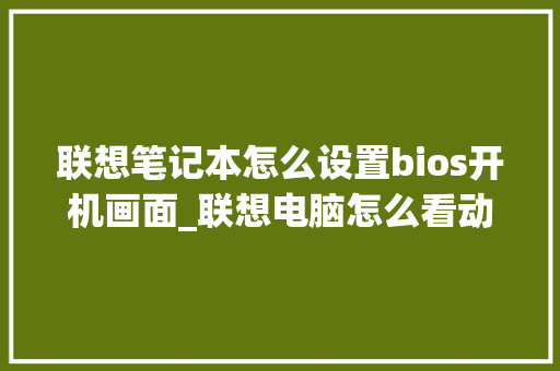 联想笔记本怎么设置bios开机画面_联想电脑怎么看动画配置参数