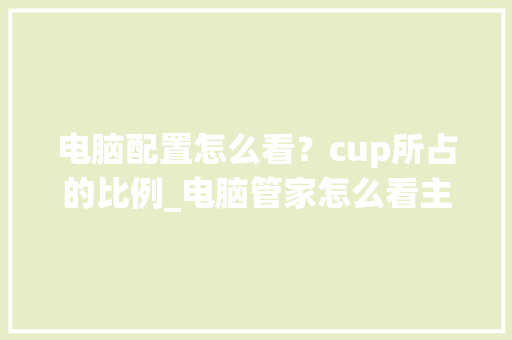 电脑配置怎么看？cup所占的比例_电脑管家怎么看主机配置参数 操作系统