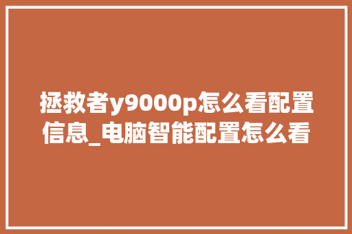 拯救者y9000p怎么看配置信息_电脑智能配置怎么看型号 编程语言