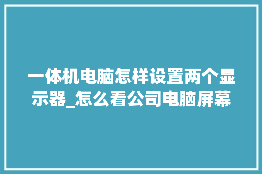 一体机电脑怎样设置两个显示器_怎么看公司电脑屏幕配置参数 编程语言