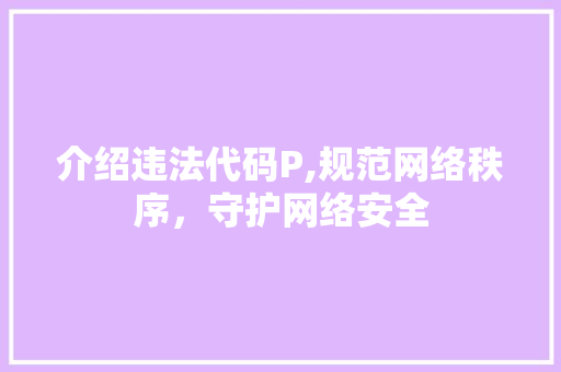介绍违法代码P,规范网络秩序，守护网络安全