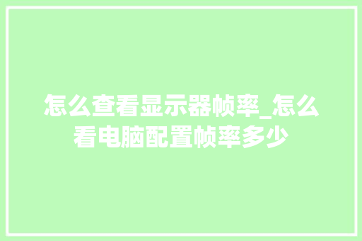 怎么查看显示器帧率_怎么看电脑配置帧率多少