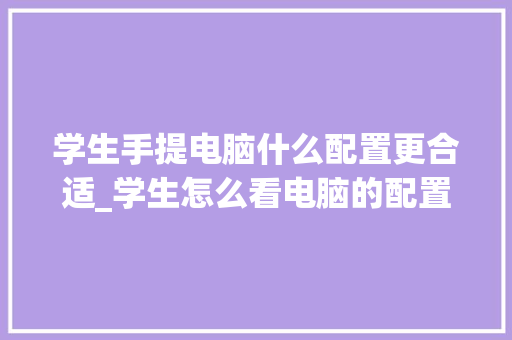学生手提电脑什么配置更合适_学生怎么看电脑的配置高低