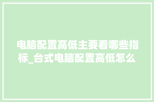 电脑配置高低主要看哪些指标_台式电脑配置高低怎么看的 操作系统