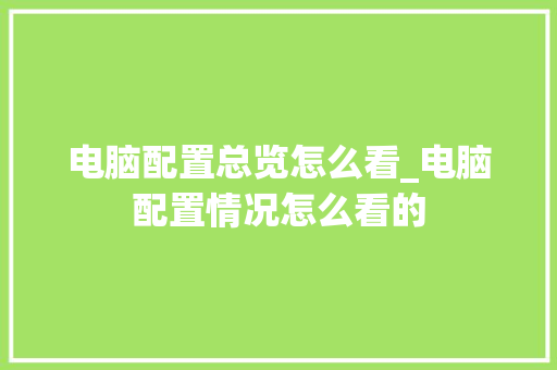 电脑配置总览怎么看_电脑配置情况怎么看的 电脑基础
