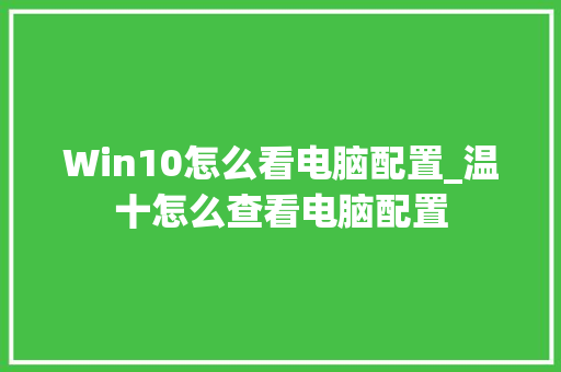 Win10怎么看电脑配置_温十怎么查看电脑配置