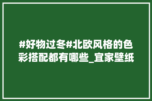 #好物过冬#北欧风格的色彩搭配都有哪些_宜家壁纸电脑配置怎么看的
