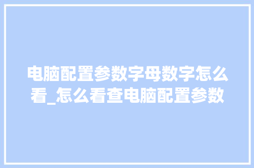 电脑配置参数字母数字怎么看_怎么看查电脑配置参数表 网络技术