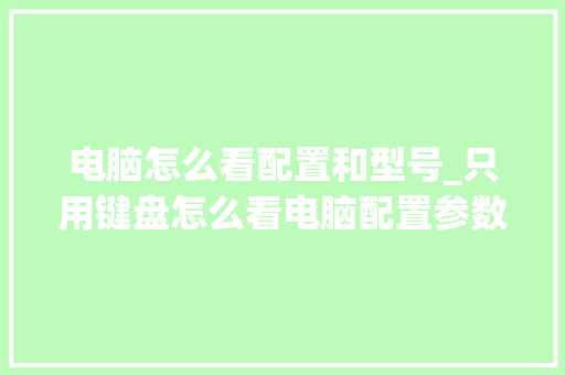 电脑怎么看配置和型号_只用键盘怎么看电脑配置参数 操作系统 电脑怎么看配置和型号_只用键盘怎么看电脑配置参数 操作系统