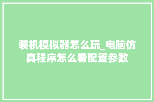 装机模拟器怎么玩_电脑仿真程序怎么看配置参数