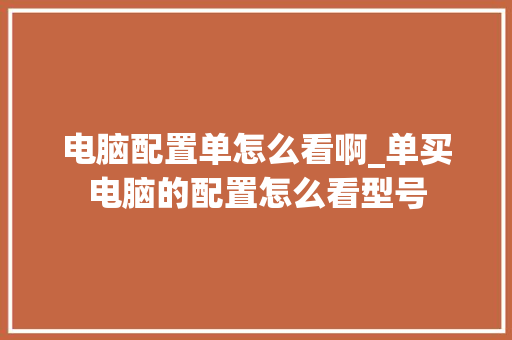 电脑配置单怎么看啊_单买电脑的配置怎么看型号 电脑故障维修